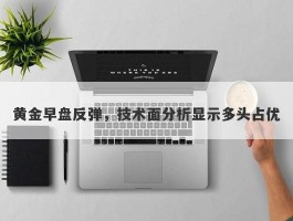 黄金早盘反弹，技术面分析显示多头占优