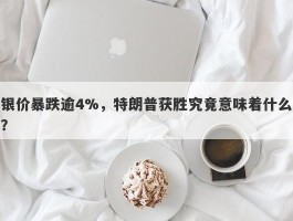 银价暴跌逾4%，特朗普获胜究竟意味着什么？