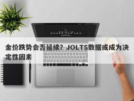 金价跌势会否延续？JOLTS数据或成为决定性因素