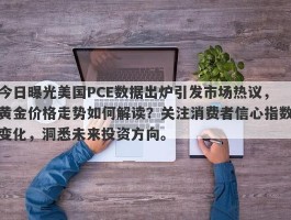 今日曝光美国PCE数据出炉引发市场热议，黄金价格走势如何解读？关注消费者信心指数变化，洞悉未来投资方向。