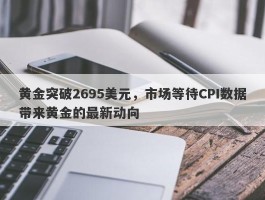 黄金突破2695美元，市场等待CPI数据带来黄金的最新动向