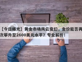 黄金市场风云变幻，金价能否再次攀升至2600美元水平？专业解析！