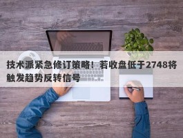 技术派紧急修订策略！若收盘低于2748将触发趋势反转信号