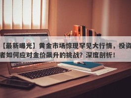 黄金市场惊现罕见大行情，投资者如何应对金价飙升的挑战？深度剖析！