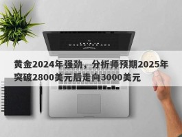 黄金2024年强劲，分析师预期2025年突破2800美元后走向3000美元