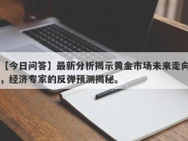 最新分析揭示黄金市场未来走向，经济专家的反弹预测揭秘。