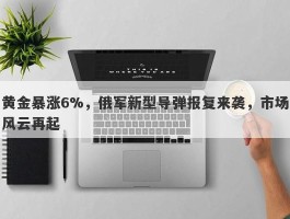 黄金暴涨6%，俄军新型导弹报复来袭，市场风云再起