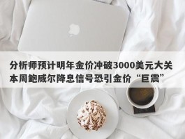 分析师预计明年金价冲破3000美元大关 本周鲍威尔降息信号恐引金价“巨震”