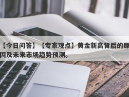 【专家观点】黄金新高背后的原因及未来市场趋势预测。