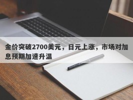 金价突破2700美元，日元上涨，市场对加息预期加速升温