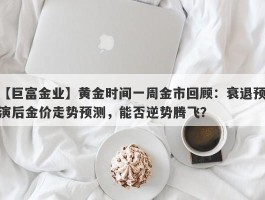 黄金时间一周金市回顾：衰退预演后金价走势预测，能否逆势腾飞？