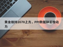 黄金维持2670上方，PPI数据缺乏推动力