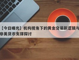 机构视角下的黄金交易新逻辑与非美货币支撑探讨