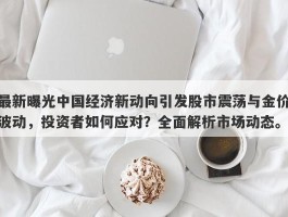 最新曝光中国经济新动向引发股市震荡与金价波动，投资者如何应对？全面解析市场动态。