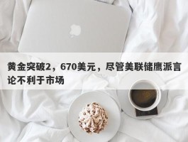 黄金突破2，670美元，尽管美联储鹰派言论不利于市场