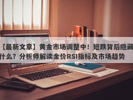 黄金市场调整中！短跌背后隐藏什么？分析师解读金价RSI指标及市场趋势