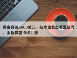 黄金突破2663美元，技术面发出看涨信号，金价有望持续上涨