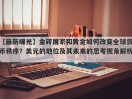 金砖国家和黄金如何改变全球货币秩序？美元的地位及其未来的思考视角解析。