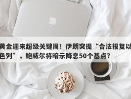 黄金迎来超级关键周！伊朗突提“合法报复以色列”，鲍威尔将暗示降息50个基点？