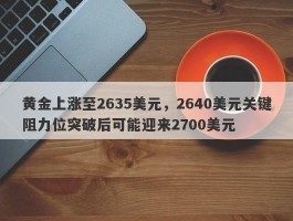 黄金上涨至2635美元，2640美元关键阻力位突破后可能迎来2700美元