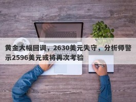 黄金大幅回调，2630美元失守，分析师警示2596美元或将再次考验