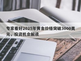 专家看好2025年黄金价格突破3000美元，投资机会解读