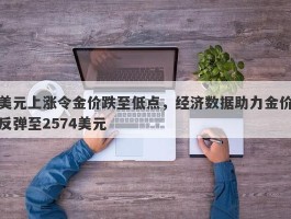 美元上涨令金价跌至低点，经济数据助力金价反弹至2574美元