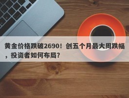 黄金价格跌破2690！创五个月最大周跌幅，投资者如何布局？