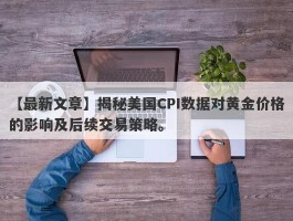 揭秘美国CPI数据对黄金价格的影响及后续交易策略。