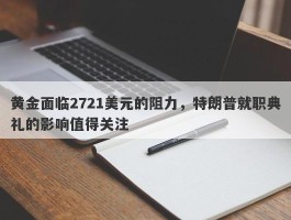 黄金面临2721美元的阻力，特朗普就职典礼的影响值得关注