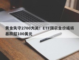 黄金失守2700大关！ETF预示金价或将暴跌超100美元