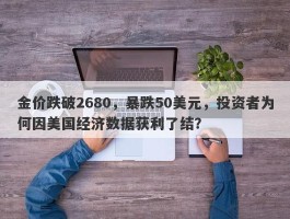 金价跌破2680，暴跌50美元，投资者为何因美国经济数据获利了结？