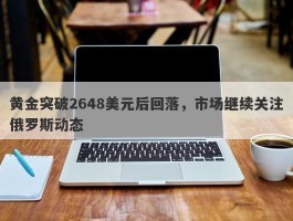 黄金突破2648美元后回落，市场继续关注俄罗斯动态