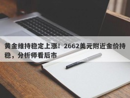 黄金维持稳定上涨！2662美元附近金价持稳，分析师看后市