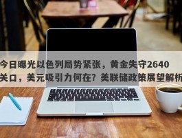 今日曝光以色列局势紧张，黄金失守2640关口，美元吸引力何在？美联储政策展望解析