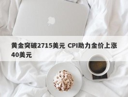 黄金突破2715美元 CPI助力金价上涨40美元