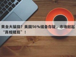 黄金大骗局？美国56%储备存疑，市场掀起“真相赌局”！