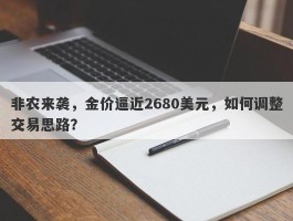 非农来袭，金价逼近2680美元，如何调整交易思路？