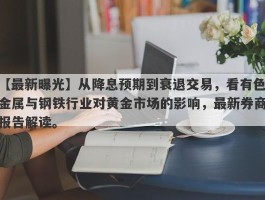 从降息预期到衰退交易，看有色金属与钢铁行业对黄金市场的影响，最新券商报告解读。