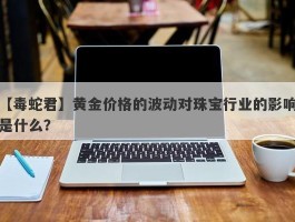 黄金价格的波动对珠宝行业的影响是什么？