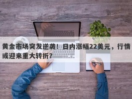 黄金市场突发逆袭！日内涨幅22美元，行情或迎来重大转折？