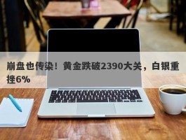 崩盘也传染！黄金跌破2390大关，白银重挫6%