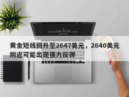 黄金短线回升至2647美元，2640美元附近可能出现强力反弹