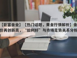 【热门话题，黄金行情解析】金价再创新高，“旧利好”与市场走势关系分析！