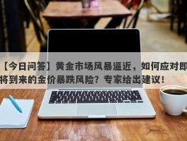 黄金市场风暴逼近，如何应对即将到来的金价暴跌风险？专家给出建议！