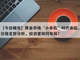 黄金市场“小非农”时代来临，价格走势分析，投资者如何布局？