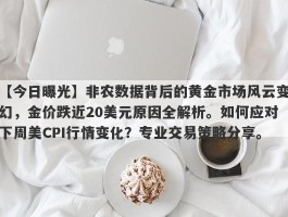 非农数据背后的黄金市场风云变幻，金价跌近20美元原因全解析。如何应对下周美CPI行情变化？专业交易策略分享。