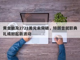 黄金触及2721美元未突破，特朗普就职典礼或掀起新波动