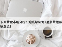 下周黄金市场分析：鲍威尔证词+通胀数据影响深远！