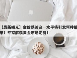 金价跌破这一水平将引发何种后果？专家解读黄金市场走势！